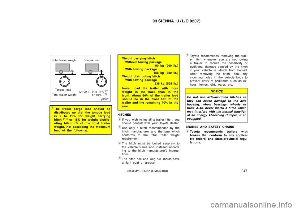 TOYOTA SIENNA 2003 XL20 / 2.G Owners Manual 03 SIENNA_U (L/O 0207)
2472003 MY SIENNA (OM45410U)
Total trailer weight Tongue loadTongue load
Total trailer weight 
100 = 9 to 11% 
(∗
1)
or 15% (∗
2)
The trailer cargo load should be
distribu