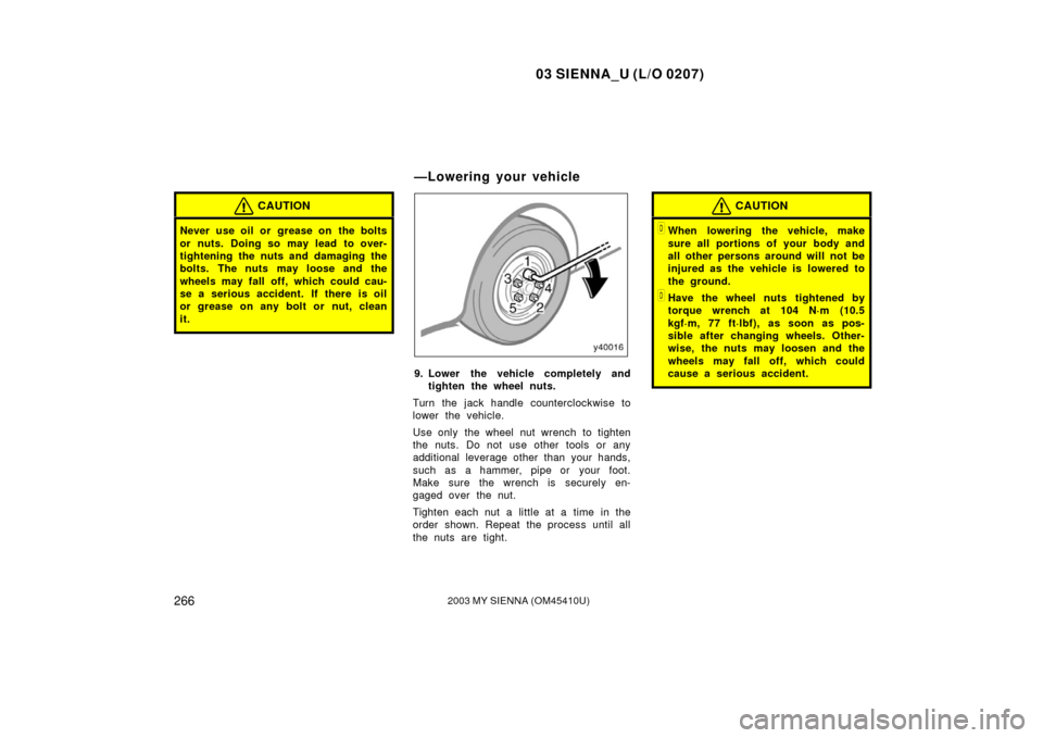 TOYOTA SIENNA 2003 XL20 / 2.G Owners Manual 03 SIENNA_U (L/O 0207)
2662003 MY SIENNA (OM45410U)
CAUTION
Never use oil or  grease on  the bolts
or nuts. Doing so may lead to over-
tightening the nuts and damaging the
bolts. The nuts may loose an
