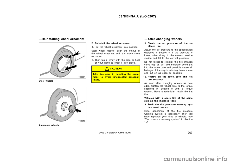 TOYOTA SIENNA 2003 XL20 / 2.G Owners Manual 03 SIENNA_U (L/O 0207)
2672003 MY SIENNA (OM45410U)
Steel wheels
Aluminum wheels
10. Reinstall the wheel ornament.1. Put the wheel ornament into position.
Steel wheel models, align the cutout of
the w
