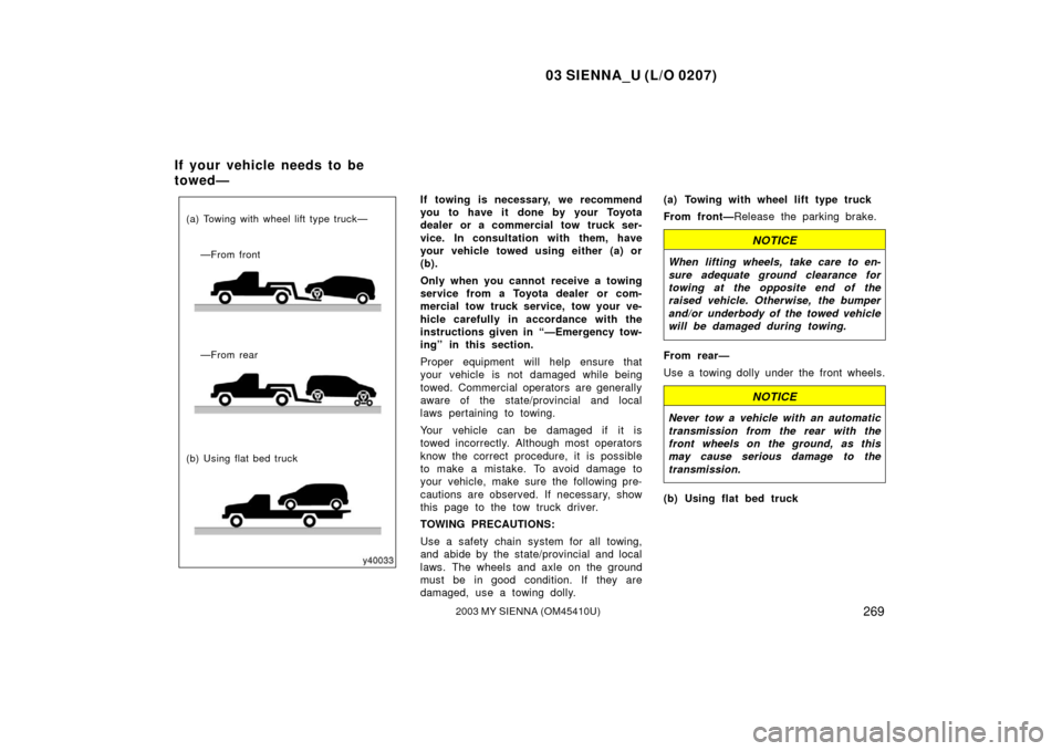 TOYOTA SIENNA 2003 XL20 / 2.G Owners Manual 03 SIENNA_U (L/O 0207)
2692003 MY SIENNA (OM45410U)
(a) Towing with wheel lift type truck——From front
—From rear
(b) Using flat bed truck
If towing is necessary, we recommend
you to have it done