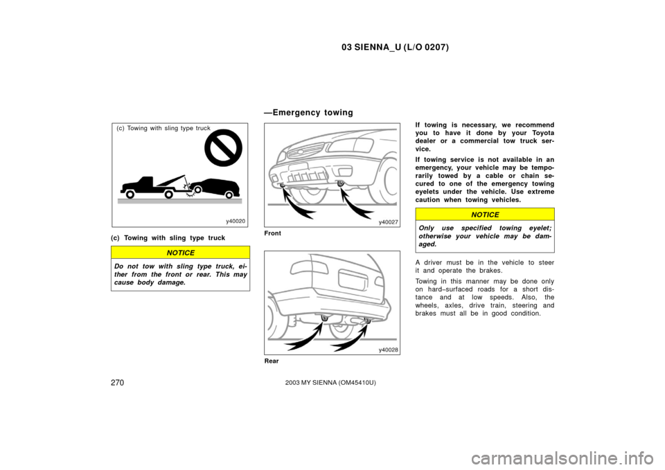 TOYOTA SIENNA 2003 XL20 / 2.G Owners Manual 03 SIENNA_U (L/O 0207)
2702003 MY SIENNA (OM45410U)
(c) Towing with sling type truck
(c) Towing with sling type truck
NOTICE
Do not tow with sling type truck, ei-
ther from the front or rear. This may