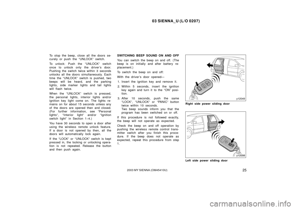 TOYOTA SIENNA 2003 XL20 / 2.G Owners Manual 03 SIENNA_U (L/O 0207)
252003 MY SIENNA (OM45410U)
To stop the beep, close all the doors se-
curely or push the “UNLOCK” switch.
To unlock: Push the “UNLOCK” switch
once to unlock only the dri