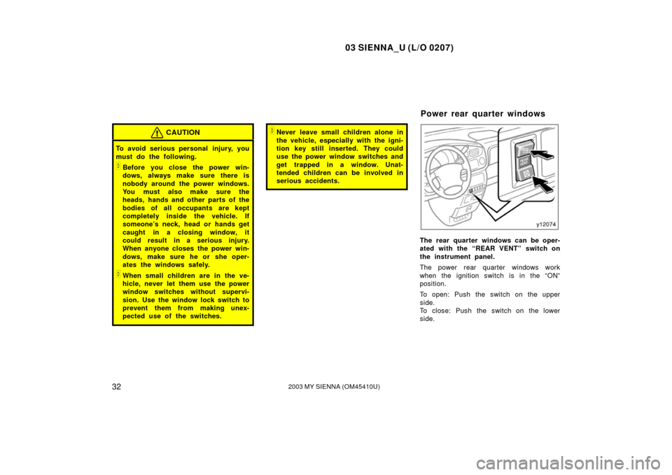 TOYOTA SIENNA 2003 XL20 / 2.G Owners Guide 03 SIENNA_U (L/O 0207)
322003 MY SIENNA (OM45410U)
CAUTION
To avoid serious personal  injury, you
must do the following.
Before you close the power win-
dows, always make sure there is
nobody around 