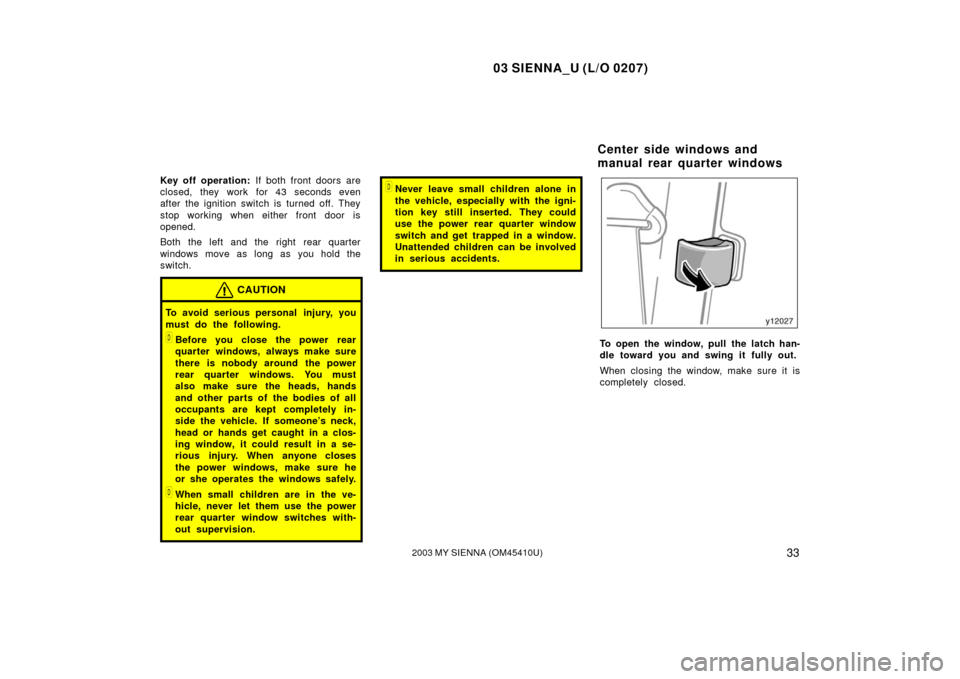 TOYOTA SIENNA 2003 XL20 / 2.G Owners Guide 03 SIENNA_U (L/O 0207)
332003 MY SIENNA (OM45410U)
Key off operation: If both front doors are
closed, they work for 43 seconds even
after the ignition switch is turned off. They
stop working when eith