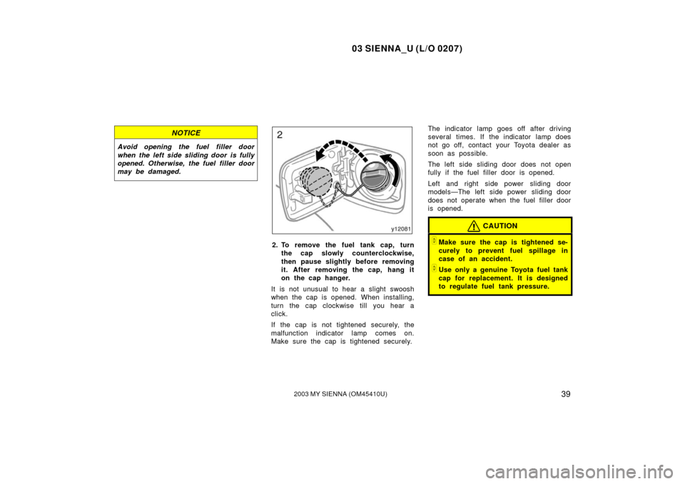 TOYOTA SIENNA 2003 XL20 / 2.G Service Manual 03 SIENNA_U (L/O 0207)
392003 MY SIENNA (OM45410U)
NOTICE
Avoid opening the fuel  filler door
when the left side sliding door is fully
opened. Otherwise, the fuel  filler door
may be damaged.
2. To re