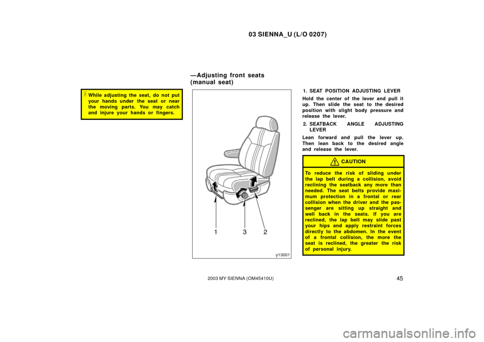 TOYOTA SIENNA 2003 XL20 / 2.G Service Manual 03 SIENNA_U (L/O 0207)
452003 MY SIENNA (OM45410U)
While adjusting the seat, do not put
your hands under  the seat or near
the moving parts. You may catch
and injure your hands or fingers.1. SEAT POS