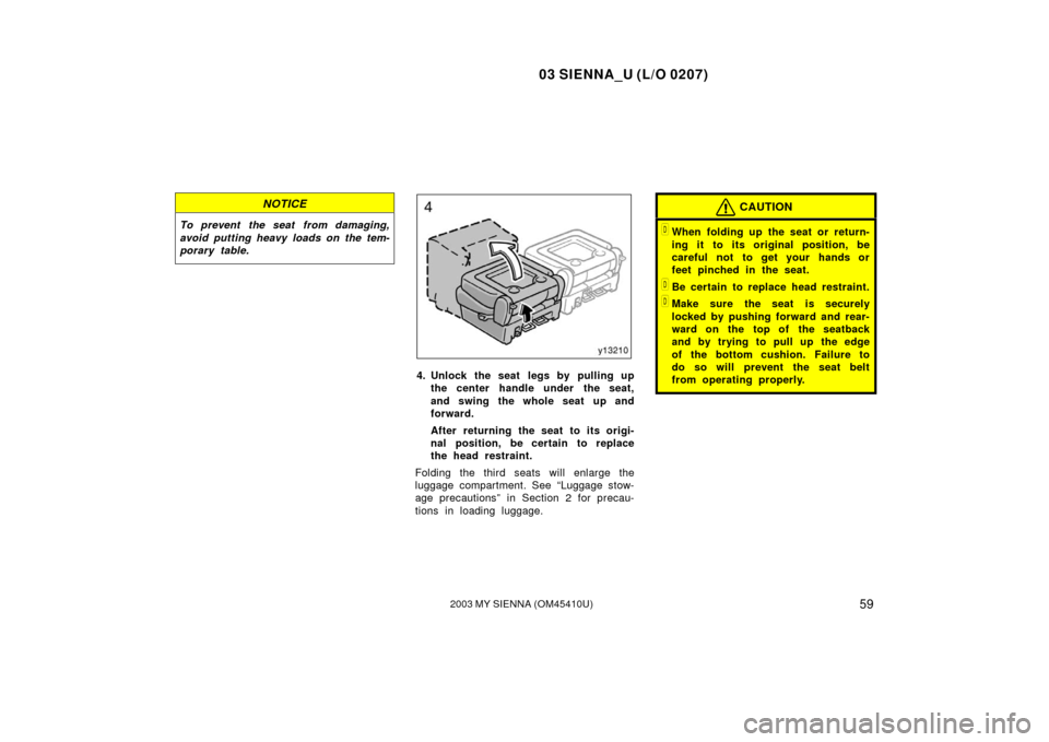 TOYOTA SIENNA 2003 XL20 / 2.G Repair Manual 03 SIENNA_U (L/O 0207)
592003 MY SIENNA (OM45410U)
NOTICE
To prevent the seat from damaging,
avoid putting heavy loads on the tem-
porary table.
4. Unlock the seat legs by pulling upthe center handle 