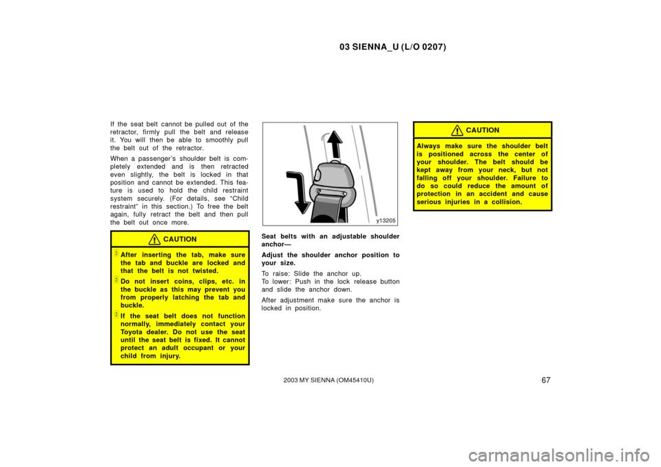 TOYOTA SIENNA 2003 XL20 / 2.G Owners Manual 03 SIENNA_U (L/O 0207)
672003 MY SIENNA (OM45410U)
If the seat belt cannot be pulled out of the
retractor, firmly pull the belt and release
it. You will  then be able to smoothly pull
the belt out of 