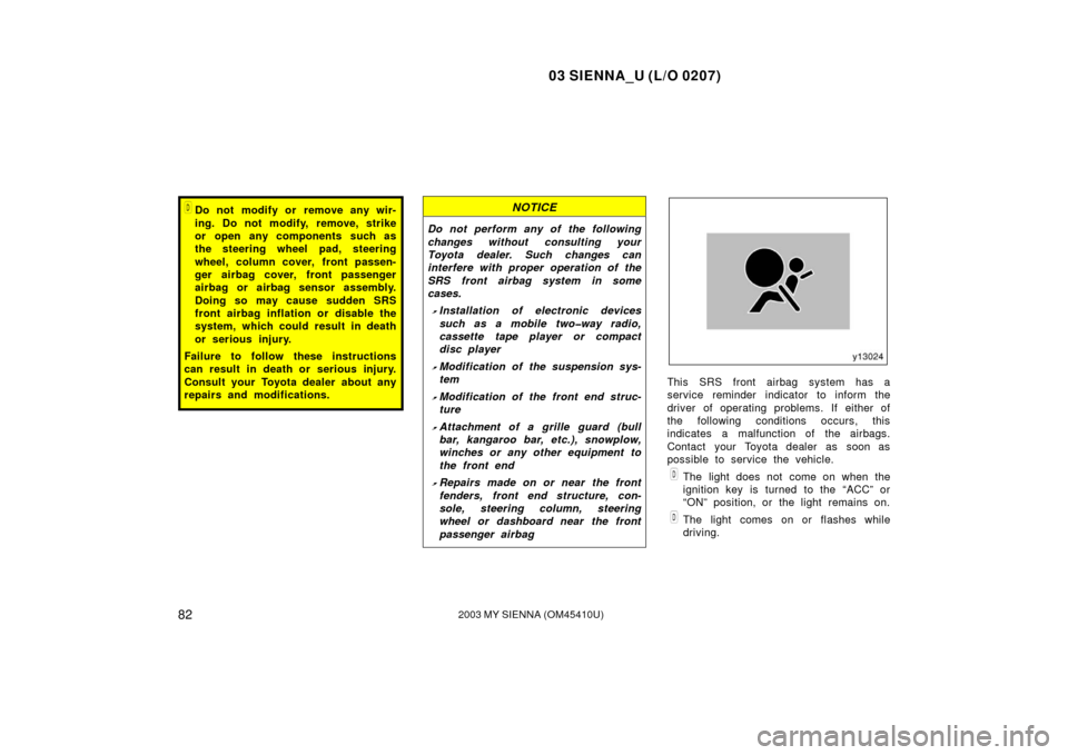 TOYOTA SIENNA 2003 XL20 / 2.G Owners Manual 03 SIENNA_U (L/O 0207)
822003 MY SIENNA (OM45410U)
Do not modify or remove any wir-
ing. Do not modify, remove, strike
or open any components such as
the steering wheel pad, steering
wheel, column co