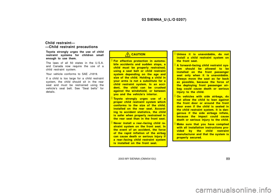 TOYOTA SIENNA 2003 XL20 / 2.G Owners Manual 03 SIENNA_U (L/O 0207)
892003 MY SIENNA (OM45410U)
Toyota strongly urges the use of child
restraint systems for children small
enough to use them.
The laws of all 50 states in the U.S.A.
and Canada no