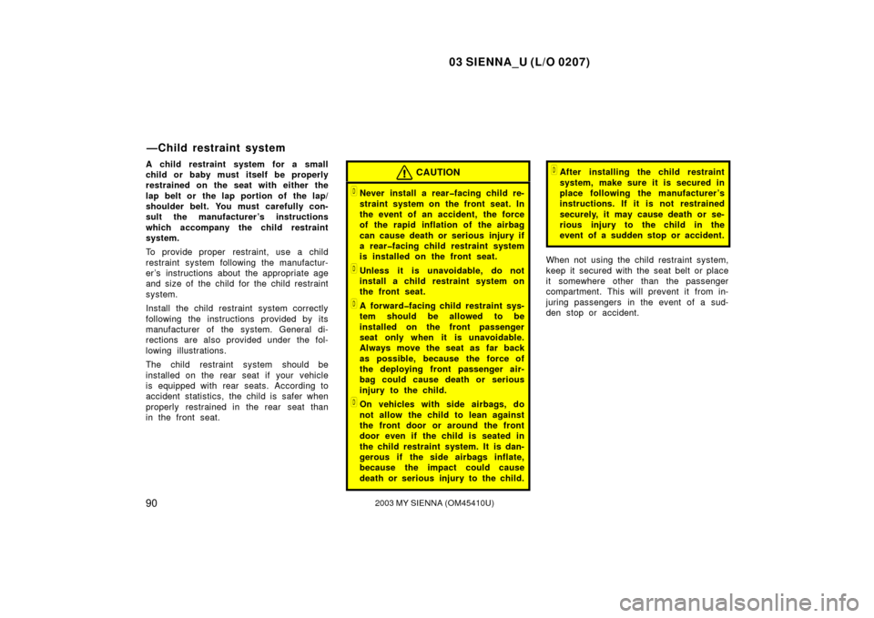 TOYOTA SIENNA 2003 XL20 / 2.G Owners Manual 03 SIENNA_U (L/O 0207)
902003 MY SIENNA (OM45410U)
A child restraint system for a small
child or baby must itself be properly
restrained on the seat with either the
lap belt or  the lap portion of  th