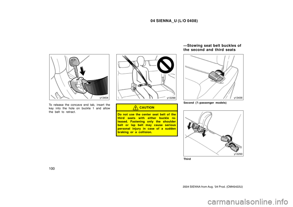 TOYOTA SIENNA 2004 XL20 / 2.G Owners Manual 04 SIENNA_U (L/O 0408)
100
2004 SIENNA from Aug. ’04 Prod. (OM45422U)
To release the concave end tab, insert the
key into the hole on buckle 1 and allow
the belt to retract.CAUTION
Do not use the ce