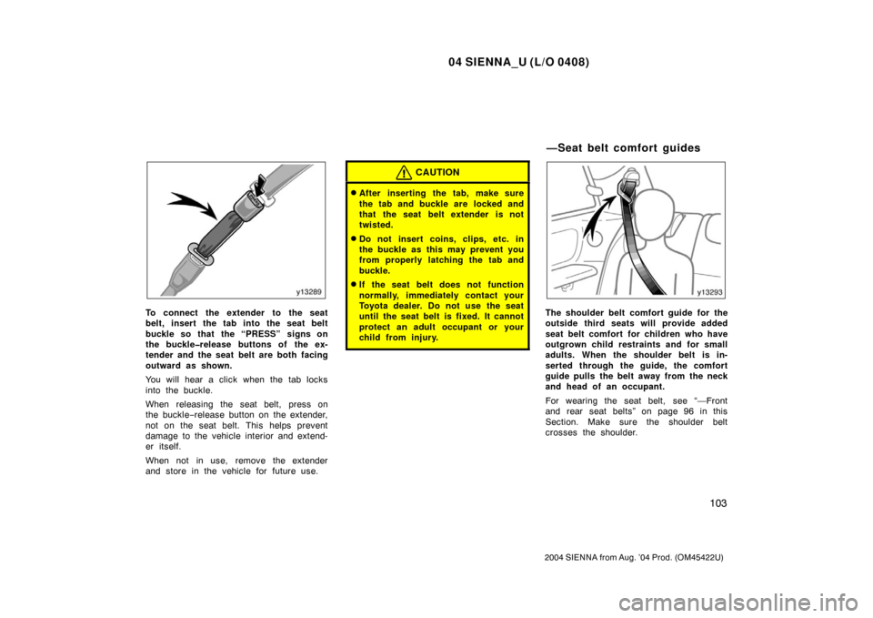 TOYOTA SIENNA 2004 XL20 / 2.G Owners Manual 04 SIENNA_U (L/O 0408)
103
2004 SIENNA from Aug. ’04 Prod. (OM45422U)
To connect the extender to the seat
belt, insert the tab into the seat belt
buckle so that  the “PRESS” signs on
the buckle�