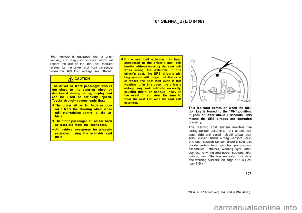 TOYOTA SIENNA 2004 XL20 / 2.G Owners Manual 04 SIENNA_U (L/O 0408)
107
2004 SIENNA from Aug. ’04 Prod. (OM45422U)
Your vehicle is equipped with a crash
sensing and diagnostic module, which will
record the use of  the seat  belt restraint
syst