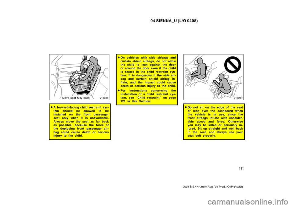 TOYOTA SIENNA 2004 XL20 / 2.G Owners Manual 04 SIENNA_U (L/O 0408)
111
2004 SIENNA from Aug. ’04 Prod. (OM45422U)
Move seat fully back
A forward�facing child restraint sys-
tem should be allowed to be
installed on the front passenger
seat on