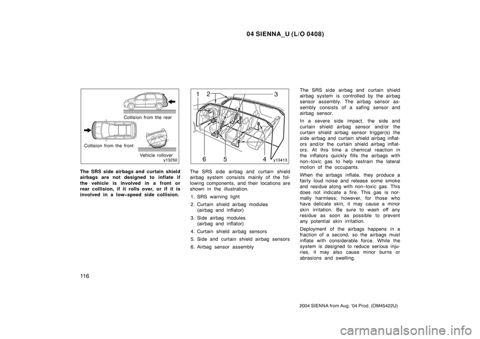 TOYOTA SIENNA 2004 XL20 / 2.G Owners Manual 04 SIENNA_U (L/O 0408)
11 6
2004 SIENNA from Aug. ’04 Prod. (OM45422U)
Collision from the rear
Collision from the front Vehicle rollover
The SRS side airbags and curtain shield
airbags are not desig