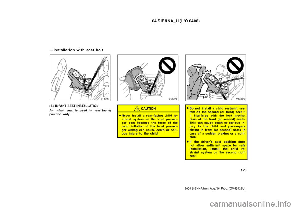 TOYOTA SIENNA 2004 XL20 / 2.G Owners Manual 04 SIENNA_U (L/O 0408)
125
2004 SIENNA from Aug. ’04 Prod. (OM45422U)
(A) INFANT SEAT INSTALLATION
An infant seat is used in rear�facing
position only.CAUTION
Never install a rear�facing child re-

