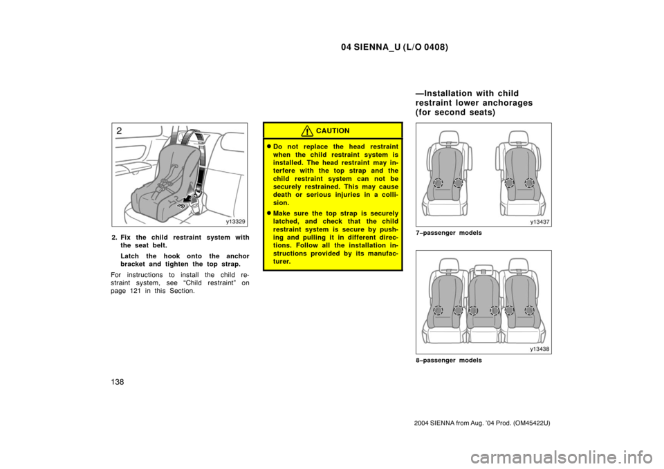 TOYOTA SIENNA 2004 XL20 / 2.G Owners Manual 04 SIENNA_U (L/O 0408)
138
2004 SIENNA from Aug. ’04 Prod. (OM45422U)
2. Fix the child restraint system withthe seat belt.
Latch the hook onto the anchor
bracket and tighten the top strap.
For instr