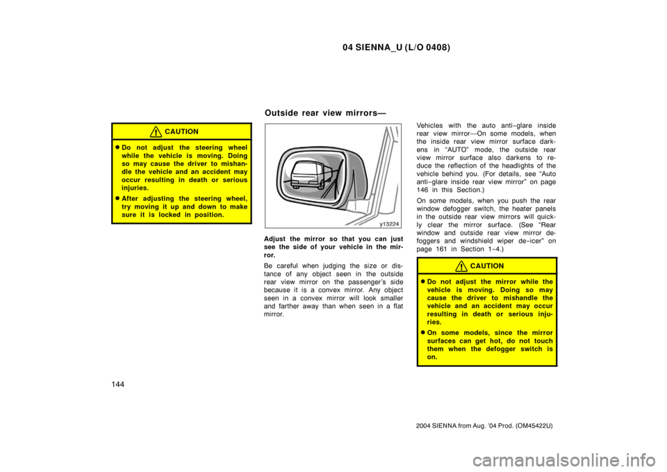 TOYOTA SIENNA 2004 XL20 / 2.G Owners Manual 04 SIENNA_U (L/O 0408)
144
2004 SIENNA from Aug. ’04 Prod. (OM45422U)
CAUTION
Do not adjust the steering wheel
while the vehicle is moving. Doing
so may cause the driver to mishan-
dle the vehicle 