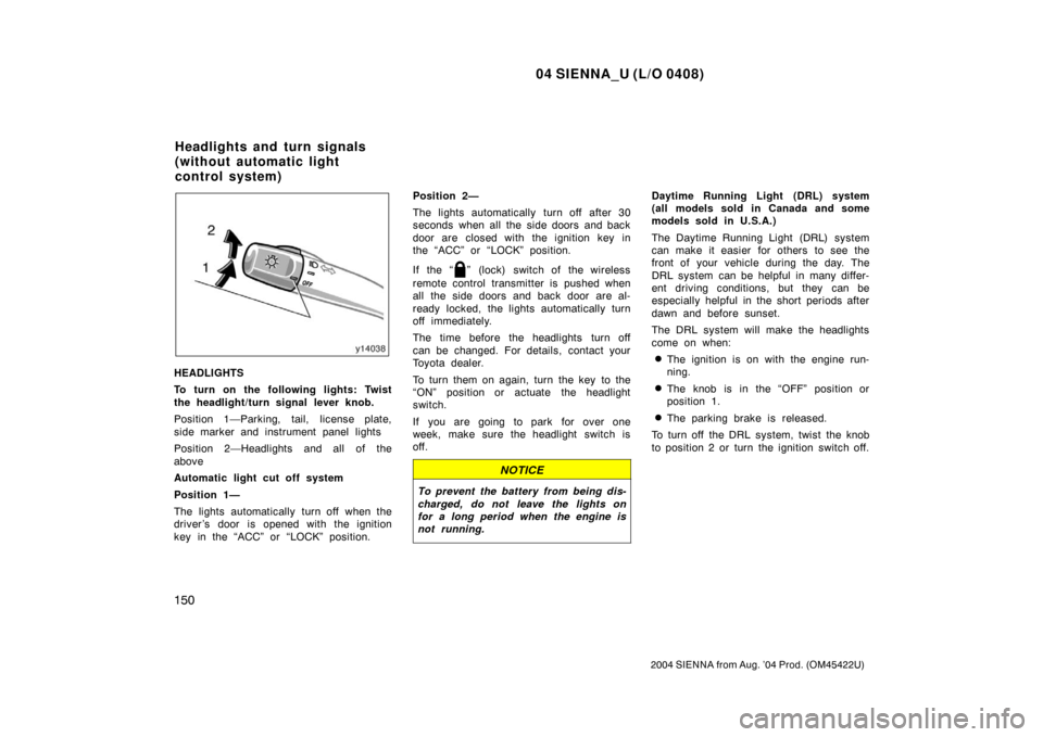 TOYOTA SIENNA 2004 XL20 / 2.G User Guide 04 SIENNA_U (L/O 0408)
150
2004 SIENNA from Aug. ’04 Prod. (OM45422U)
HEADLIGHTS
To turn on the following lights: Twist
the headlight/turn signal lever knob.
Position 1—Parking, tail, license plat