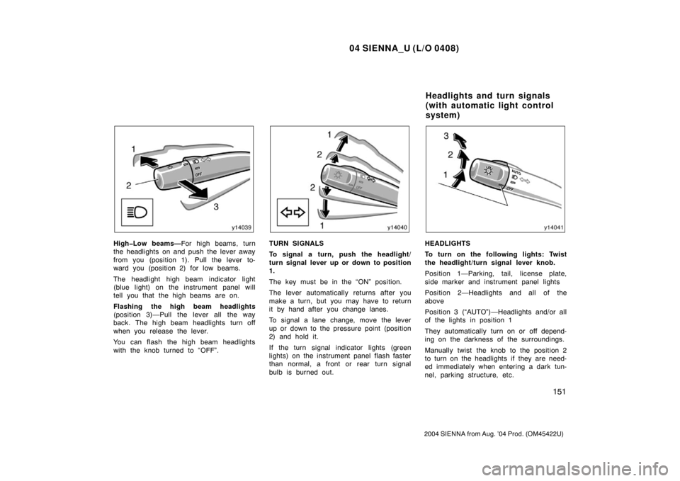 TOYOTA SIENNA 2004 XL20 / 2.G Owners Manual 04 SIENNA_U (L/O 0408)
151
2004 SIENNA from Aug. ’04 Prod. (OM45422U)
High�Low beams—For high beams, turn
the headlights on and push the lever away
from you (position 1). Pull the lever to-
ward y