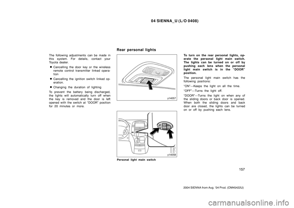 TOYOTA SIENNA 2004 XL20 / 2.G Owners Manual 04 SIENNA_U (L/O 0408)
157
2004 SIENNA from Aug. ’04 Prod. (OM45422U)
The following adjustments  can be made in
this system. For details, contact your
Toyota dealer.
Cancelling the door key or the 