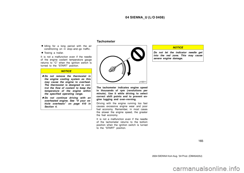 TOYOTA SIENNA 2004 XL20 / 2.G User Guide 04 SIENNA_U (L/O 0408)
165
2004 SIENNA from Aug. ’04 Prod. (OM45422U)
Idling for a long period with the air
conditioning on in stop−and− go traffic.
Towing a trailer.
It is not a malfunction e