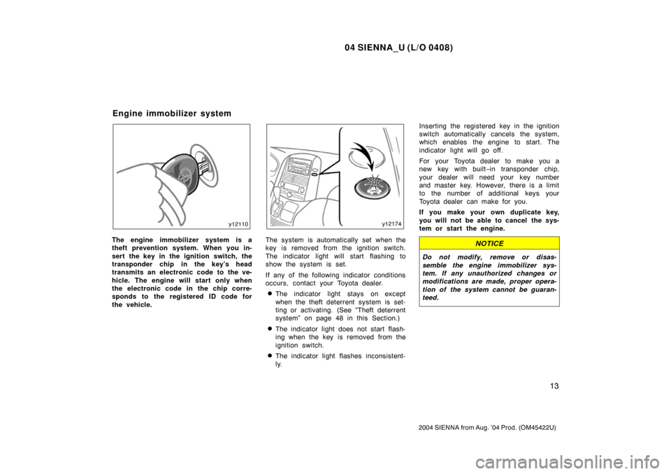 TOYOTA SIENNA 2004 XL20 / 2.G User Guide 04 SIENNA_U (L/O 0408)
13
2004 SIENNA from Aug. ’04 Prod. (OM45422U)
The engine immobilizer system is a
theft prevention system. When you in-
sert the key in the ignition switch, the
transponder chi