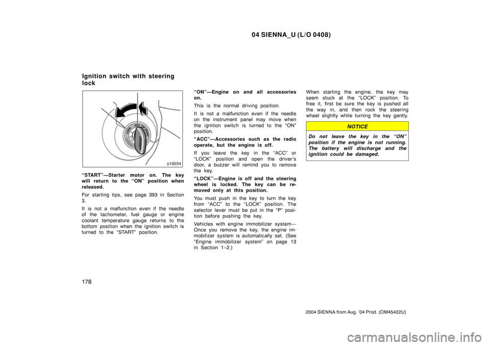 TOYOTA SIENNA 2004 XL20 / 2.G Owners Manual 04 SIENNA_U (L/O 0408)
178
2004 SIENNA from Aug. ’04 Prod. (OM45422U)
“START”—Starter motor on. The key
will return to the “ON” position when
released.
For starting tips, see page 393 in S