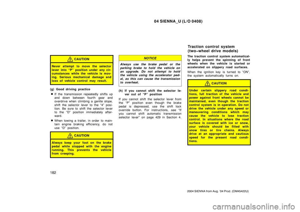 TOYOTA SIENNA 2004 XL20 / 2.G Owners Manual 04 SIENNA_U (L/O 0408)
182
2004 SIENNA from Aug. ’04 Prod. (OM45422U)
CAUTION
Never attempt to move the selector
lever into “P” position under any cir-
cumstances while the vehicle is mov-
ing. TOYOTA SIENNA 2004 XL20 / 2.G Owners Manual 04 SIENNA_U (L/O 0408)
182
2004 SIENNA from Aug. ’04 Prod. (OM45422U)
CAUTION
Never attempt to move the selector
lever into “P” position under any cir-
cumstances while the vehicle is mov-
ing.