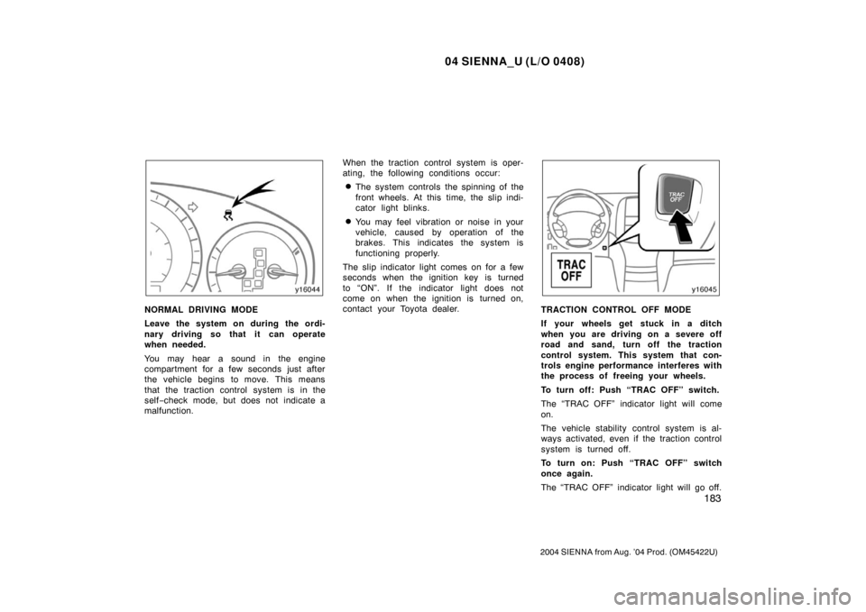 TOYOTA SIENNA 2004 XL20 / 2.G Owners Manual 04 SIENNA_U (L/O 0408)
183
2004 SIENNA from Aug. ’04 Prod. (OM45422U)
NORMAL DRIVING MODE
Leave the system on during the ordi-
nary driving so that it can operate
when needed.
You may hear a sound i