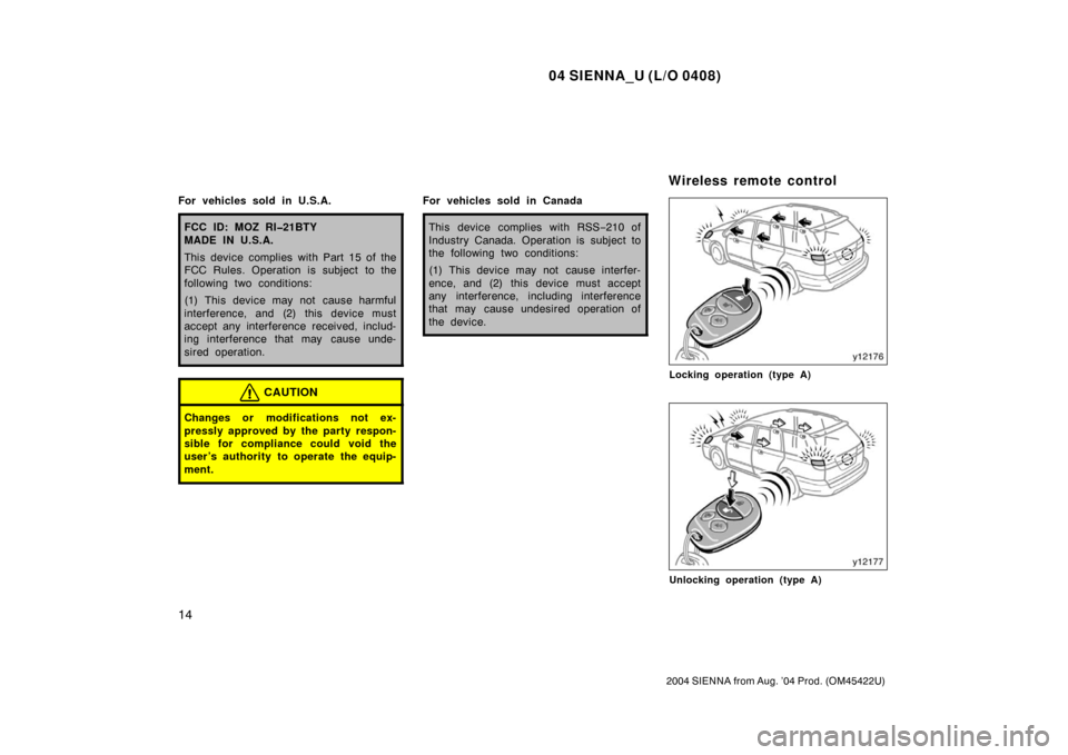 TOYOTA SIENNA 2004 XL20 / 2.G User Guide 04 SIENNA_U (L/O 0408)
14
2004 SIENNA from Aug. ’04 Prod. (OM45422U)
For vehicles sold in U.S.A.
FCC ID: MOZ RI�21BTY
MADE IN U.S.A.
This device complies with Part 15 of the
FCC Rules. Operation is 