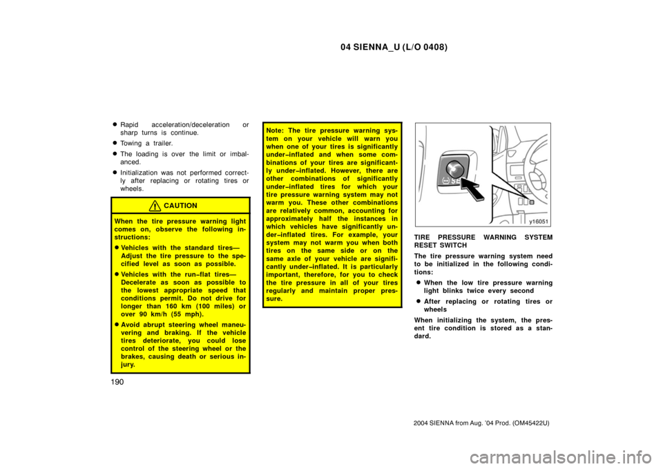 TOYOTA SIENNA 2004 XL20 / 2.G Owners Manual 04 SIENNA_U (L/O 0408)
190
2004 SIENNA from Aug. ’04 Prod. (OM45422U)
Rapid acceleration/deceleration or
sharp turns is continue.
Towing a trailer.
The loading is over  the limit or imbal-
anced.