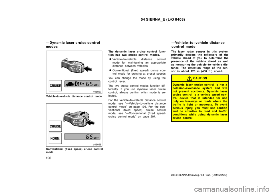 TOYOTA SIENNA 2004 XL20 / 2.G Owners Manual 04 SIENNA_U (L/O 0408)
196
2004 SIENNA from Aug. ’04 Prod. (OM45422U)
Vehicle�to�vehicle distance control mode
Conventional (fixed speed) cruise control
mode
The dynamic laser cruise control func-
t