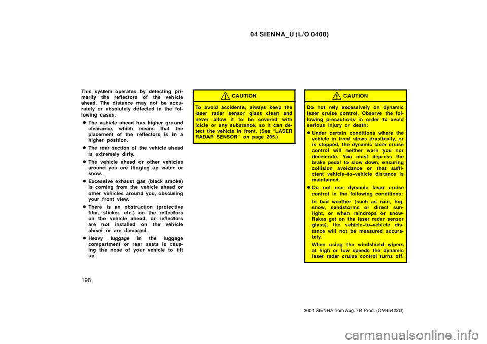 TOYOTA SIENNA 2004 XL20 / 2.G Owners Manual 04 SIENNA_U (L/O 0408)
198
2004 SIENNA from Aug. ’04 Prod. (OM45422U)
This system operates by detecting pri-
marily the reflectors of the vehicle
ahead. The distance may not be accu-
rately or absol