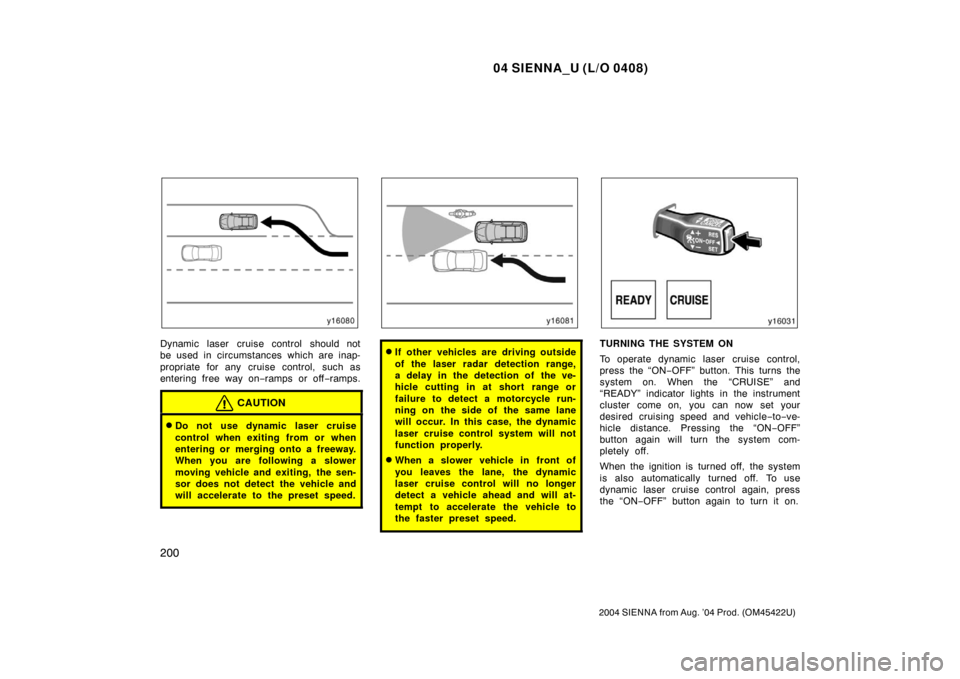 TOYOTA SIENNA 2004 XL20 / 2.G Owners Manual 04 SIENNA_U (L/O 0408)
200
2004 SIENNA from Aug. ’04 Prod. (OM45422U)
Dynamic laser cruise control should not
be used in circumstances which are inap-
propriate for any cruise control, such as
enter