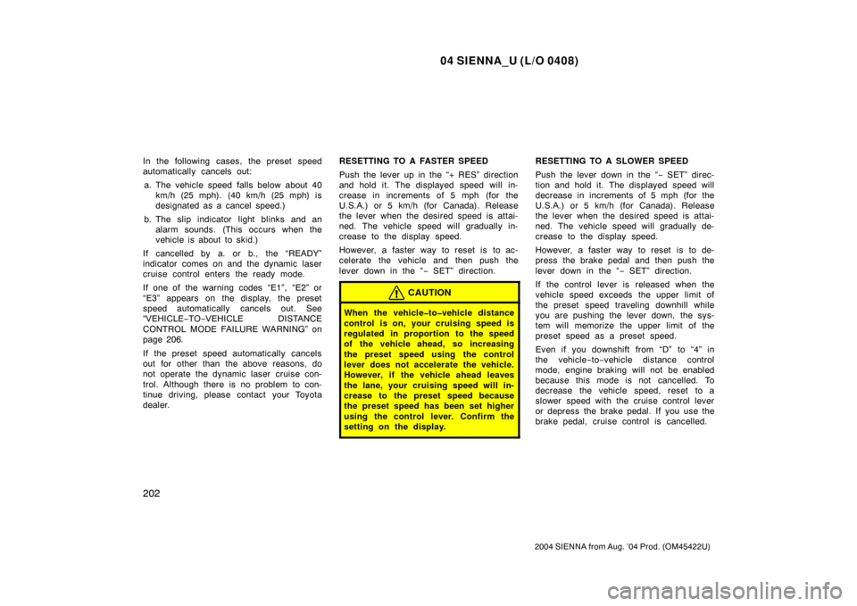 TOYOTA SIENNA 2004 XL20 / 2.G Owners Manual 04 SIENNA_U (L/O 0408)
202
2004 SIENNA from Aug. ’04 Prod. (OM45422U)
In the following cases, the preset speed
automatically cancels out:a. The vehicle speed falls below about 40 km/h (25 mph). (40 