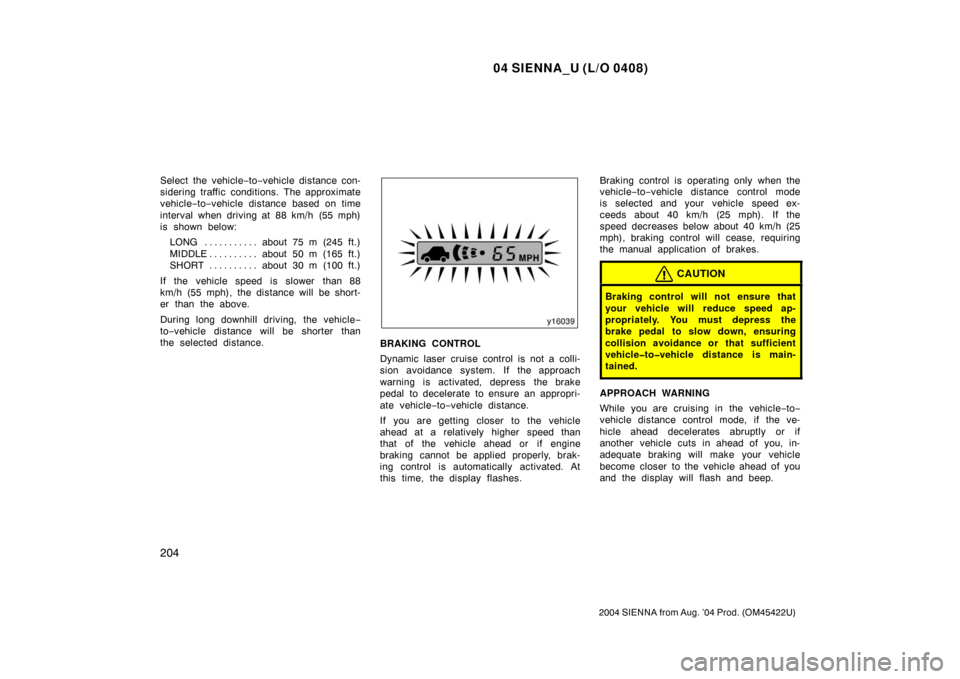 TOYOTA SIENNA 2004 XL20 / 2.G Owners Guide 04 SIENNA_U (L/O 0408)
204
2004 SIENNA from Aug. ’04 Prod. (OM45422U)
Select the vehicle−to −vehicle distance con-
sidering traffic conditions. The approximate
vehicle −to −vehicle distance 