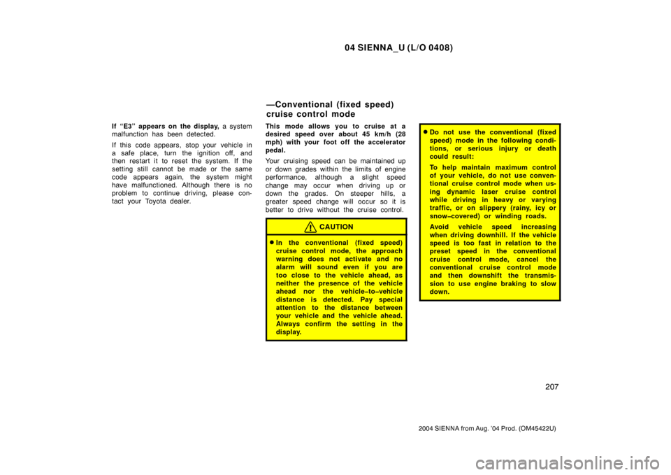 TOYOTA SIENNA 2004 XL20 / 2.G Owners Guide 04 SIENNA_U (L/O 0408)
207
2004 SIENNA from Aug. ’04 Prod. (OM45422U)
If “E3” appears on the display, a system
malfunction has been detected.
If this code appears, stop your vehicle in
a safe pl