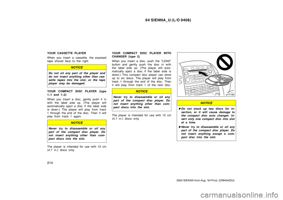 TOYOTA SIENNA 2004 XL20 / 2.G Owners Manual 04 SIENNA_U (L/O 0408)
214
2004 SIENNA from Aug. ’04 Prod. (OM45422U)
YOUR CASSETTE PLAYER
When you insert a cassette, the exposed
tape should face to the right.
NOTICE
Do not oil any part of the pl