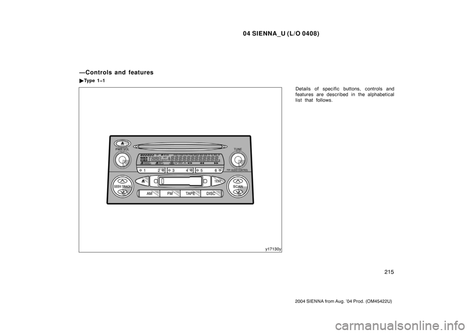 TOYOTA SIENNA 2004 XL20 / 2.G Owners Manual 04 SIENNA_U (L/O 0408)
215
2004 SIENNA from Aug. ’04 Prod. (OM45422U)
Details of specific buttons, controls and
features are described in the alphabetical
list that follows.
—Controls and features