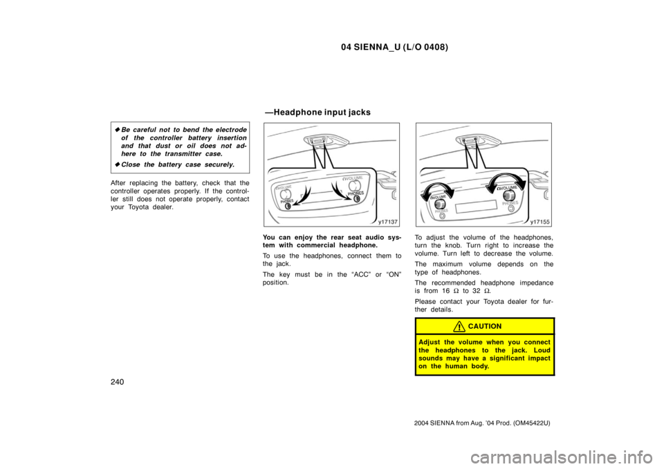 TOYOTA SIENNA 2004 XL20 / 2.G Owners Manual 04 SIENNA_U (L/O 0408)
240
2004 SIENNA from Aug. ’04 Prod. (OM45422U)
Be careful not to bend the electrode
of the controller battery insertion
and that dust or oil does not ad-
here to the transmit