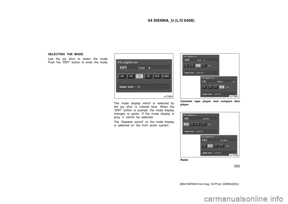 TOYOTA SIENNA 2004 XL20 / 2.G Owners Manual 04 SIENNA_U (L/O 0408)
253
2004 SIENNA from Aug. ’04 Prod. (OM45422U)
SELECTING THE MODE
Use the joy stick to select the mode.
Push the “ENT” button to enter the mode.
The mode display which is TOYOTA SIENNA 2004 XL20 / 2.G Owners Manual 04 SIENNA_U (L/O 0408)
253
2004 SIENNA from Aug. ’04 Prod. (OM45422U)
SELECTING THE MODE
Use the joy stick to select the mode.
Push the “ENT” button to enter the mode.
The mode display which is