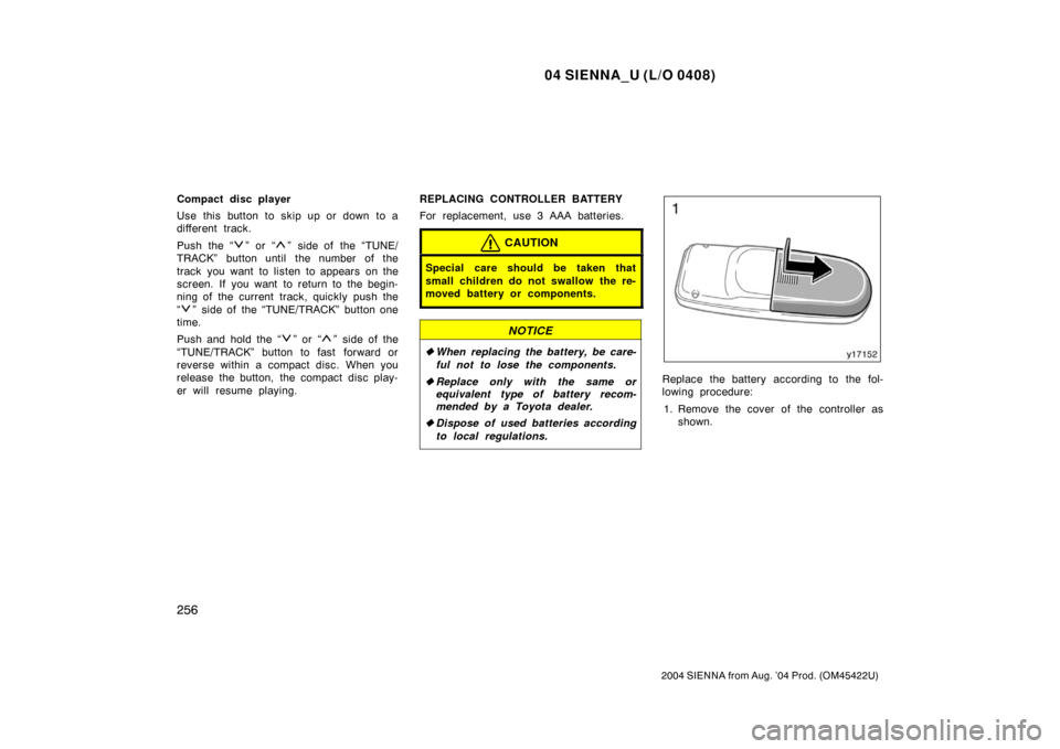 TOYOTA SIENNA 2004 XL20 / 2.G Owners Manual 04 SIENNA_U (L/O 0408)
256
2004 SIENNA from Aug. ’04 Prod. (OM45422U)
Compact disc player
Use this button to skip up or down to a
different track.
Push the “
” or “” side of the “TUNE/
TRA