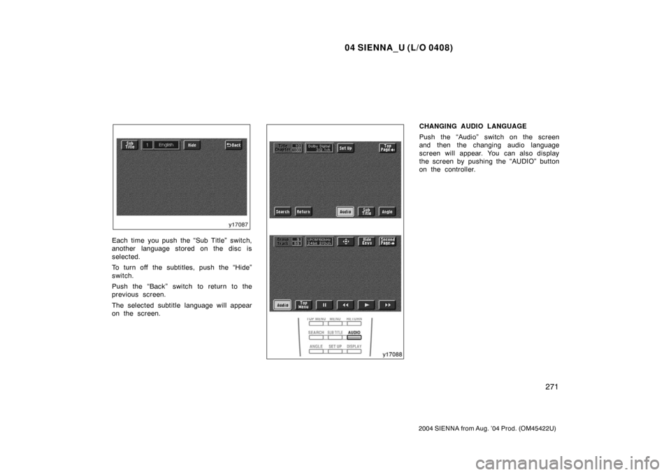 TOYOTA SIENNA 2004 XL20 / 2.G Owners Manual 04 SIENNA_U (L/O 0408)
271
2004 SIENNA from Aug. ’04 Prod. (OM45422U)
Each time you push the “Sub Title” switch,
another language stored on the disc is
selected.
To turn off the subtitles, push 