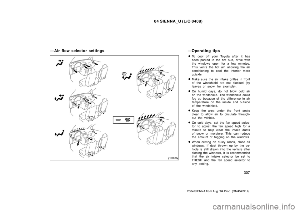 TOYOTA SIENNA 2004 XL20 / 2.G Owners Guide 04 SIENNA_U (L/O 0408)
307
2004 SIENNA from Aug. ’04 Prod. (OM45422U)
To cool off your Toyota after it has
been parked in the hot sun, drive with
the windows open for a few minutes.
This vents the 