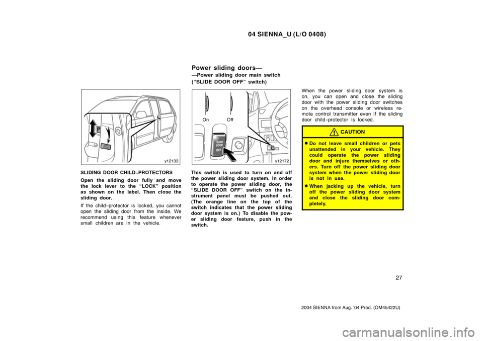TOYOTA SIENNA 2004 XL20 / 2.G Owners Guide 04 SIENNA_U (L/O 0408)
27
2004 SIENNA from Aug. ’04 Prod. (OM45422U)
SLIDING DOOR CHILD�PROTECTORS
Open the sliding door fully and move
the lock lever to the “LOCK” position
as shown on the labe