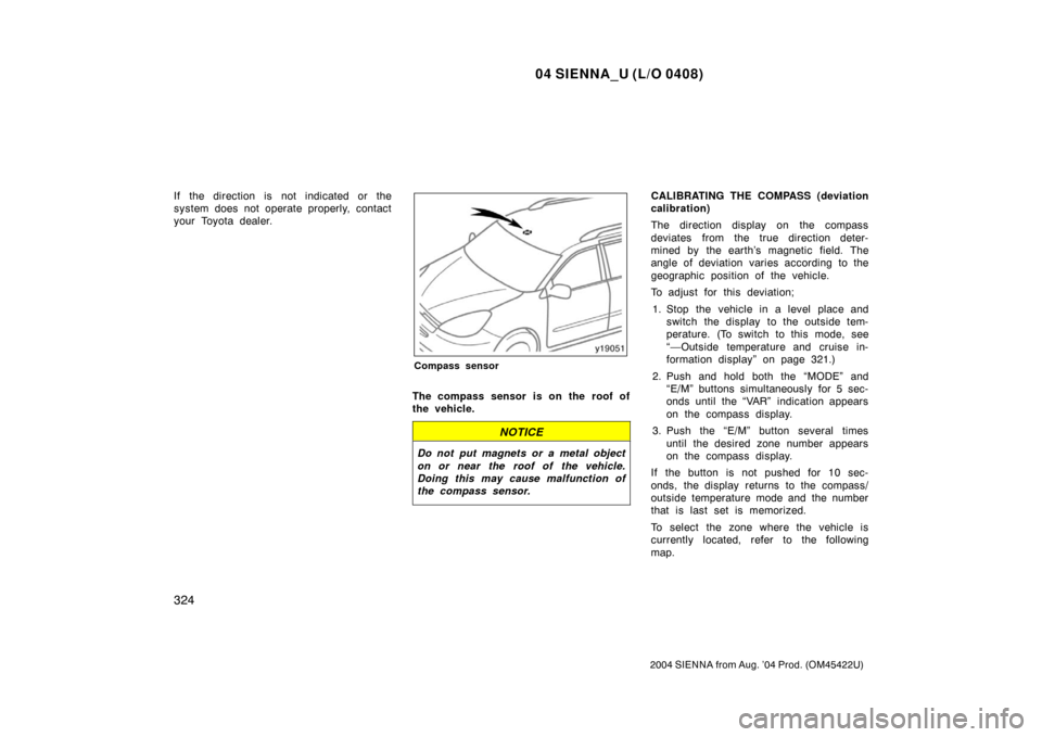 TOYOTA SIENNA 2004 XL20 / 2.G Owners Manual 04 SIENNA_U (L/O 0408)
324
2004 SIENNA from Aug. ’04 Prod. (OM45422U)
If the direction is not indicated or the
system does not operate properly, contact
your Toyota dealer.
Compass sensor
The compas