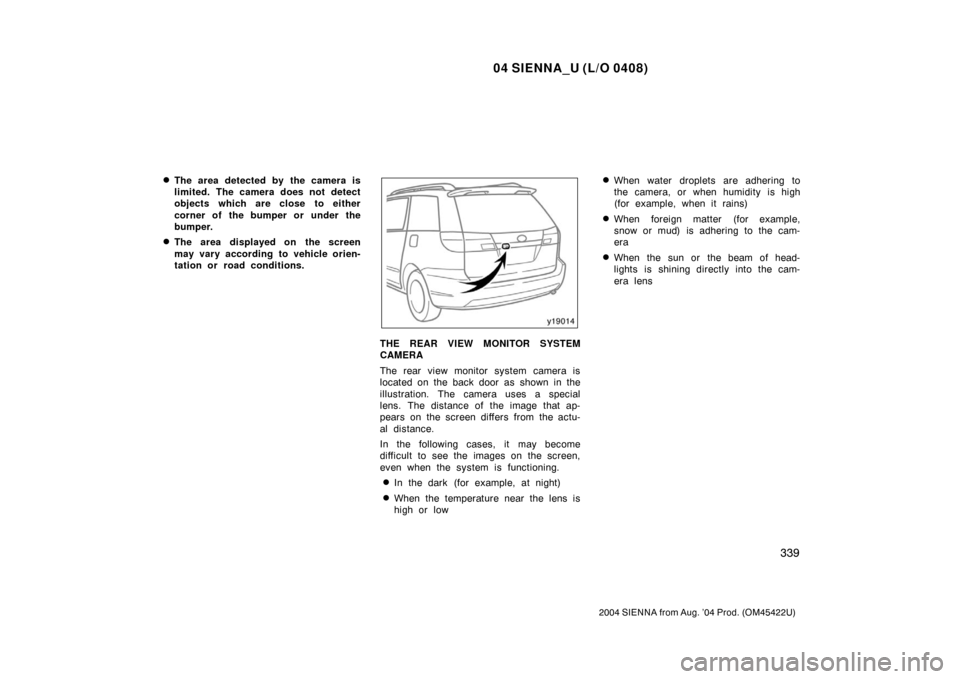 TOYOTA SIENNA 2004 XL20 / 2.G Owners Manual 04 SIENNA_U (L/O 0408)
339
2004 SIENNA from Aug. ’04 Prod. (OM45422U)
The area detected by the camera is
limited. The camera does not detect
objects which are close  to either
corner of the bumper 