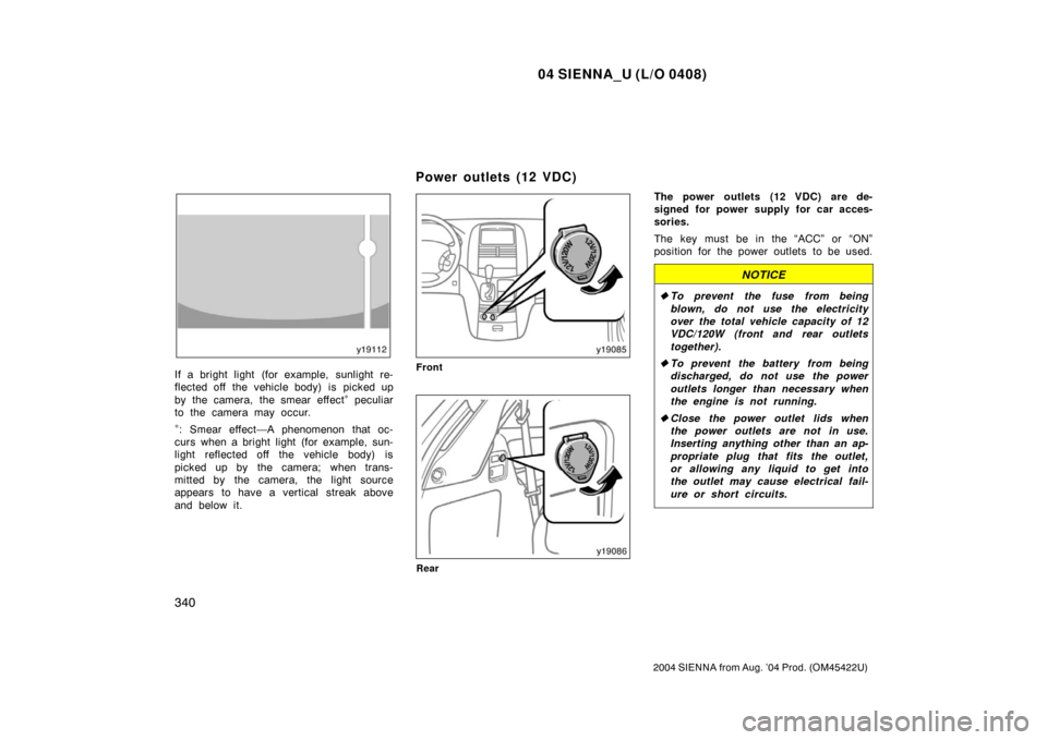 TOYOTA SIENNA 2004 XL20 / 2.G Owners Manual 04 SIENNA_U (L/O 0408)
340
2004 SIENNA from Aug. ’04 Prod. (OM45422U)
If a bright light (for example, sunlight re-
flected off  the vehicle body) is  picked up
by the camera, the smear effect
∗ pe
